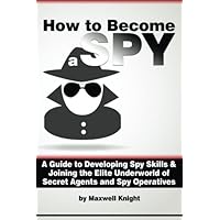 How to Become a Spy: A Guide to Developing Spy Skills and Joining the Elite Underworld of Secret Agents and Spy Operatives How to Become a Spy: A Guide to Developing Spy Skills and Joining the Elite Underworld of Secret Agents and Spy Operatives Paperback Kindle