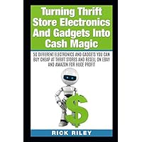 Turning Thrift Store Electronics And Gadgets Into Cash Magic: 50 Different Electronics And Gadgets You Can Buy Cheap At Thrift Stores And Resell On ... eBay Secrets, Reselling Thrift Store Items)