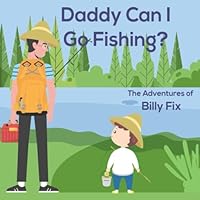 Daddy Can I Go Fishing? (The Adventures of Billy Fix)
