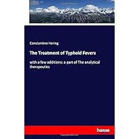 The Treatment of Typhoid Fevers: with a few additions: a part of The analytical therapeutics