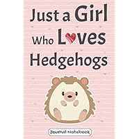 Just A Girl Who Loves Hedgehogs Journal Notebook: Cute Funny Hedgehog Gift For Girls, Women, And Kids | Blank Lined Paper For Dairy, Note-taking, Notepad | 6 x 9 Inches 120 Pages