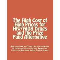 The High Cost of High Prices for HIV/AIDS Drugs and the Prize Fund Alternative The High Cost of High Prices for HIV/AIDS Drugs and the Prize Fund Alternative Paperback