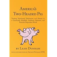 America's Two-Headed Pig: Treating Nutritional Deficiencies and Disease in a Genetically Modified, Antibiotic Resistant, and Pesticide Dependent World America's Two-Headed Pig: Treating Nutritional Deficiencies and Disease in a Genetically Modified, Antibiotic Resistant, and Pesticide Dependent World Paperback