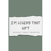 I'm Losing That Sh*t: Weight Loss Tracker: Weight Loss Tracker Journal-Food & Fitness Planner, Simple Log Book To Monitor Your Weight Loss (Dutch Edition)