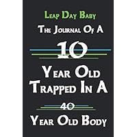 Leap Day Baby The Journal Of A 10 Year Old Trapped In A 40 Year Old Body: Blank Lined Journal / Notebook, Leap Day birthday Funny gift for your friend or family: notebook Journal 6x9 inch 120 pages