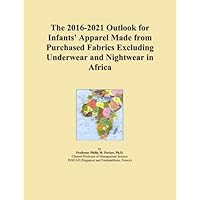 The 2016-2021 Outlook for Infants' Apparel Made from Purchased Fabrics Excluding Underwear and Nightwear in Africa The 2016-2021 Outlook for Infants' Apparel Made from Purchased Fabrics Excluding Underwear and Nightwear in Africa Paperback
