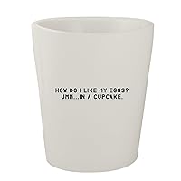 How Do I Like My Eggs? Umm...In A Cupcake. - White Ceramic 1.5oz Shot Glass
