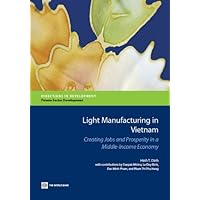 Light Manufacturing in Vietnam: Creating Jobs and Prosperity in a Middle-Income Economy (Directions in Development) Light Manufacturing in Vietnam: Creating Jobs and Prosperity in a Middle-Income Economy (Directions in Development) Kindle Paperback Mass Market Paperback