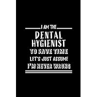 I am the Dental Hygienist To Save Time Let's Just Assume I'm Never Wrong: Blank lined Journal / Notebook as Funny Dental Hygienist Gifts for Appreciation.