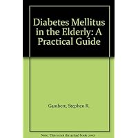 Diabetes Mellitus in the Elderly: A Practical Guide Diabetes Mellitus in the Elderly: A Practical Guide Hardcover