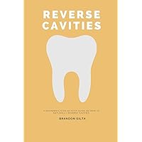Reverse Cavities: A Beginner's Step-by-Step Guide on How to Naturally Reverse Cavities Reverse Cavities: A Beginner's Step-by-Step Guide on How to Naturally Reverse Cavities Paperback Kindle