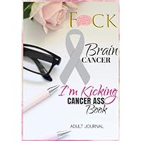 F*CK Brain Cancer: I'm Kicking Cancer Ass Book: Cancer Journals For Patients To Write In: Blank Medications, Appointments, Contacts, Symptoms & ... Pages: Women Cancer Encouragement Notebook