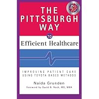 The Pittsburgh Way to Efficient Healthcare: Improving Patient Care Using Toyota Based Methods The Pittsburgh Way to Efficient Healthcare: Improving Patient Care Using Toyota Based Methods Hardcover
