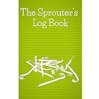 The Sprouter's Log Book: Record your sprouted grains, seeds, beans and nut experience with this sprouting journal. The ideal gift for sprouters and sprouting fans.
