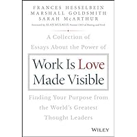 Work is Love Made Visible: A Collection of Essays About the Power of Finding Your Purpose From the World's Greatest Thought Leaders (Frances Hesselbein Leadership Forum) Work is Love Made Visible: A Collection of Essays About the Power of Finding Your Purpose From the World's Greatest Thought Leaders (Frances Hesselbein Leadership Forum) Kindle Hardcover Audible Audiobook Audio CD