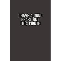 I Have A Good Heart But This Mouth: Funny Saying Quotes Mom valentine's day Gift Notebook Journal for Women / 100 pages, 6x9 inches / Cute Notebook Quotes for men & women