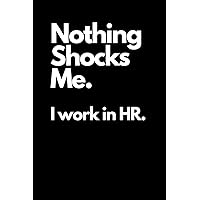Nothing Shocks Me. I Work in HR.: Funny Sarcastic and Witty Human Resources Notebook For Work Office and School | Blank Lined Note Pad A5 6x9