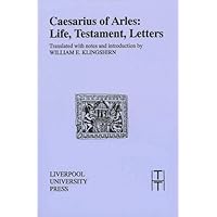 Caesarius of Arles: Life, Testament, Letters (Translated Texts for Historians, 19) (Volume 19) Caesarius of Arles: Life, Testament, Letters (Translated Texts for Historians, 19) (Volume 19) Paperback