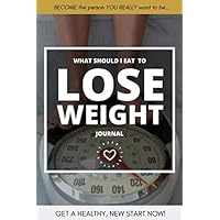 What Should I Eat to Lose Weight Journal: Become the Person You Really Want to Be and Get a Healthy, New Start Now!