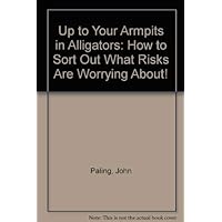 Up to Your Armpits in Alligators? How to Sort Out What Risks Are Worth Worrying About! Up to Your Armpits in Alligators? How to Sort Out What Risks Are Worth Worrying About! Paperback