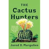 The Cactus Hunters: Desire and Extinction in the Illicit Succulent Trade The Cactus Hunters: Desire and Extinction in the Illicit Succulent Trade Paperback Kindle Hardcover