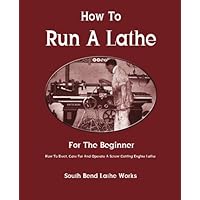How To Run A Lathe: For The Beginner: How To Erect, Care For And Operate A Screw Cutting Engine Lathe How To Run A Lathe: For The Beginner: How To Erect, Care For And Operate A Screw Cutting Engine Lathe Paperback Kindle