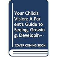 Your Child's Vision: A Parent's Guide to Seeing, Growing, Developing Your Child's Vision: A Parent's Guide to Seeing, Growing, Developing Paperback Hardcover