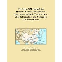 The 2016-2021 Outlook for Systemic Broad- And Medium-Spectrum Antibiotic Tetracyclines, Chlortetracycline, and Congeners in Greater China