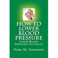 How To Lower Blood Pressure: Lower Blood Pressure Naturally How To Lower Blood Pressure: Lower Blood Pressure Naturally Paperback