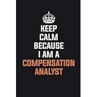 Keep Calm Because I am A Compensation analyst: Inspirational life quote blank lined Notebook 6x9 matte finish