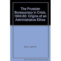 Prussian Bureaucracy in Crisis, 1840-1860: Origins of an Administrative Ethos by John R. Gillis (1991-07-03) Prussian Bureaucracy in Crisis, 1840-1860: Origins of an Administrative Ethos by John R. Gillis (1991-07-03) Hardcover Paperback
