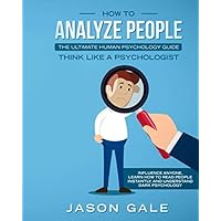 How To Analyze People: The Ultimate Human Psychology Guide : Think Like A Psychologist: Influence Anyone, Learn How to Read People Instantly, And Understand Dark Psychology