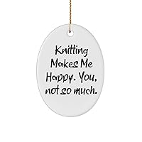 Knitting Makes Me Happy. You, not so Much. Oval Ornament, Knitting Present from, Special for Friends