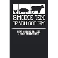 Smoke Em If You Got Em - Meat Smoking Tracker - A Journal for BBQ Pitmasters: Record and Track Up to 50 Smokes with Guided Grilling & BBQ Log Book