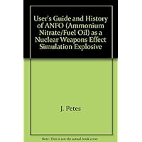 User's Guide and History of ANFO (Ammonium Nitrate/Fuel Oil) as a Nuclear Weapons Effect Simulation Explosive User's Guide and History of ANFO (Ammonium Nitrate/Fuel Oil) as a Nuclear Weapons Effect Simulation Explosive Paperback