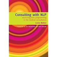 Consulting With NLP: Neuro-linguistic Programming in the Medical Consultation: Neuro-linguistic Programming in the Medical Consultation Consulting With NLP: Neuro-linguistic Programming in the Medical Consultation: Neuro-linguistic Programming in the Medical Consultation Paperback Kindle