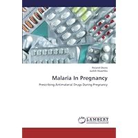 Malaria In Pregnancy: Prescribing Antimalarial Drugs During Pregnancy Malaria In Pregnancy: Prescribing Antimalarial Drugs During Pregnancy Paperback