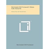 Richard Hittleman's Yoga For Health: Principles Of Nutrition Richard Hittleman's Yoga For Health: Principles Of Nutrition Paperback Hardcover