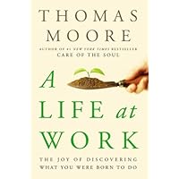 A Life at Work: The Joy of Discovering What You Were Born to Do A Life at Work: The Joy of Discovering What You Were Born to Do Kindle Paperback Audible Audiobook Hardcover Audio CD