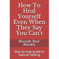 How To Heal Yourself Even When They Say You Can't: Step by step guide to natural healing How To Heal Yourself Even When They Say You Can't: Step by step guide to natural healing Paperback Kindle