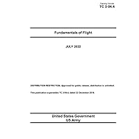 Training Circular TC 3-04.4 Fundamentals of Flight July 2022 Training Circular TC 3-04.4 Fundamentals of Flight July 2022 Paperback Kindle Hardcover