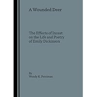 A Wounded Deer: The Effects of Incest on the Life and Poetry of Emily Dickinson A Wounded Deer: The Effects of Incest on the Life and Poetry of Emily Dickinson Hardcover