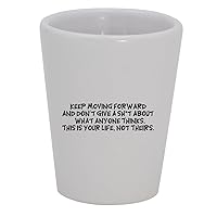 Keep Moving Forward And Don't Give A Sh*t About What Anyone Thinks. This Is Your Life, Not Theirs. - 1.5oz Ceramic White Shot Glass