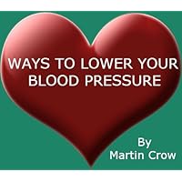 Ways to Lower Your Blood Pressure: How to Reduce and Keep Your Blood Pressure Low for a Healthy Heart Ways to Lower Your Blood Pressure: How to Reduce and Keep Your Blood Pressure Low for a Healthy Heart Kindle