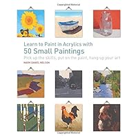 Learn to Paint in Acrylics with 50 Small Paintings: Pick up the skills * Put on the paint * Hang up your art Learn to Paint in Acrylics with 50 Small Paintings: Pick up the skills * Put on the paint * Hang up your art Paperback