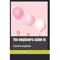 The Beginners Guide to: Contraception The Beginners Guide to: Contraception Paperback