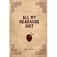 All My Headache Shit, Headache Journal: Migraine Log, Pain Triggers, Record Symptoms Track Headaches Book Chronic Headache Diary