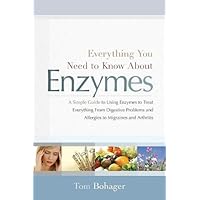 Everything You Need to Know About Enzymes: A Simple Guide to Using Enzymes to Treat Everything from Digestive Problems and Allergies to Migraines and Arthritis Everything You Need to Know About Enzymes: A Simple Guide to Using Enzymes to Treat Everything from Digestive Problems and Allergies to Migraines and Arthritis Paperback Kindle Hardcover