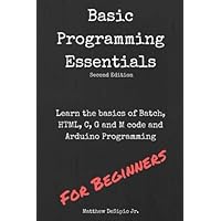 Basic Programming Essentials: Learn the Basics of Batch, HTML, C, G and M code and Arduino Programming Basic Programming Essentials: Learn the Basics of Batch, HTML, C, G and M code and Arduino Programming Paperback