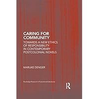 Caring for Community: Towards a New Ethics of Responsibility in Contemporary Postcolonial Novels (Routledge Research in Postcolonial Literatures) Caring for Community: Towards a New Ethics of Responsibility in Contemporary Postcolonial Novels (Routledge Research in Postcolonial Literatures) Kindle Hardcover Paperback